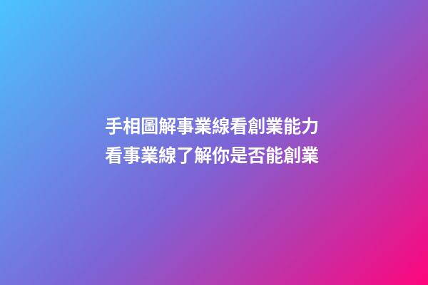 手相圖解事業線看創業能力 看事業線了解你是否能創業